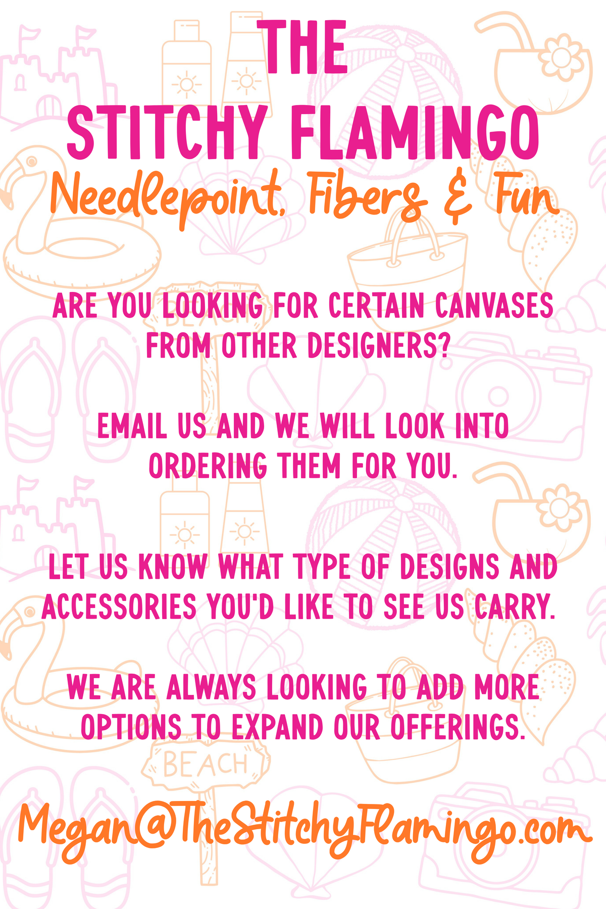 A promotional flyer for 'The Stitchy Flamingo' featuring pink and orange text on a white background with light pink beach-themed doodles. The flyer says Are you looking for certain canvases from other designers? Email us and we will look into ordering them for you. Let us know what other designs and accessories you'd like to see us carry. We are always looking to add more options to expand our offerings. Email Megan@TheStitchyFlamingo.